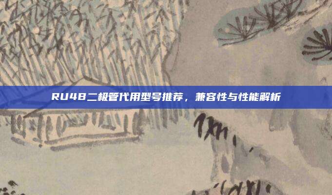 RU4B二极管代用型号推荐,兼容性与性能解析