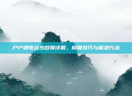 户户通收台少故障详解,修复技巧与解决方法