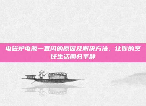 电磁炉电源一直闪的原因及解决方法,让你的烹饪生活回归平静