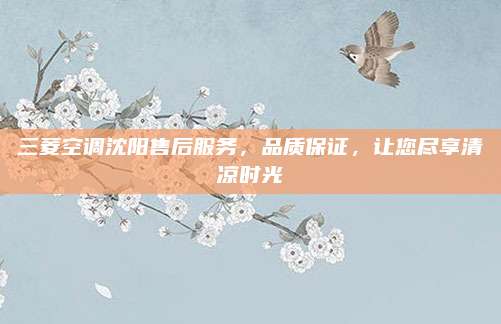 三菱空调沈阳售后服务,品质保证,让您尽享清凉时光