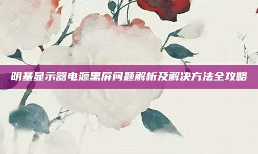 明基显示器电源黑屏问题解析及解决方法全攻略