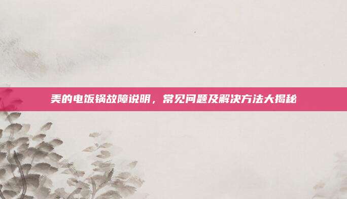 美的电饭锅故障说明,常见问题及解决方法大揭秘