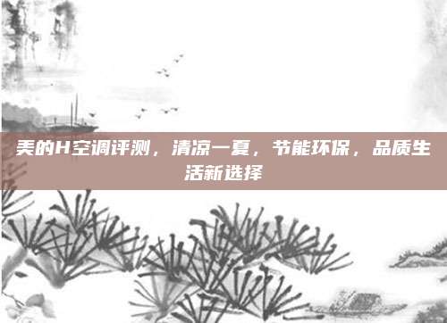 美的H空调评测,清凉一夏,节能环保,品质生活新选择