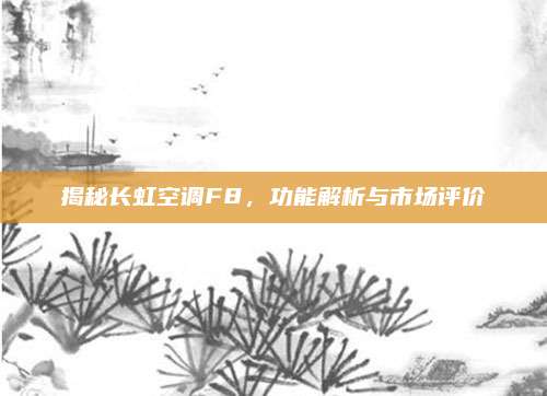 揭秘长虹空调F8,功能解析与市场评价