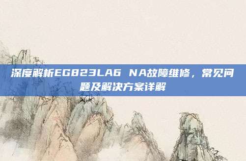 深度解析EG823LA6 NA故障维修,常见问题及解决方案详解
