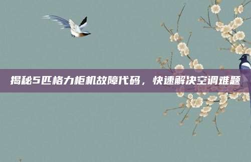 揭秘5匹格力柜机故障代码,快速解决空调难题