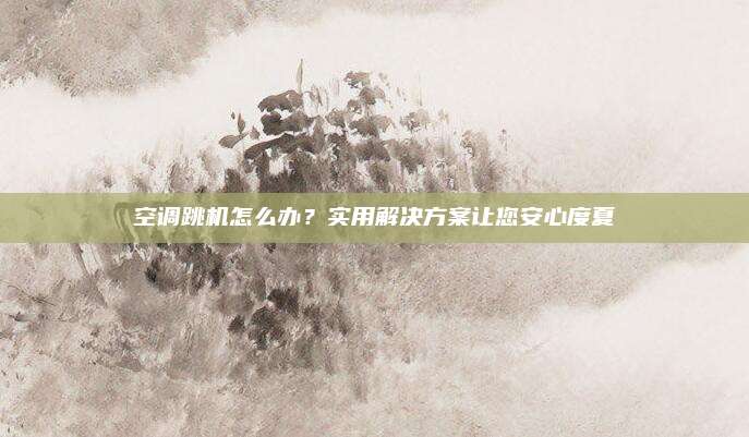 空调跳机怎么办?实用解决方案让您安心度夏