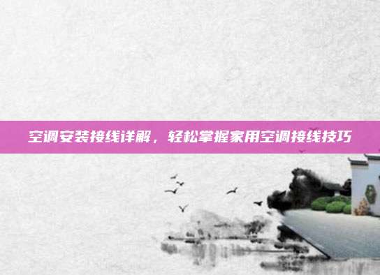 空调安装接线详解,轻松掌握家用空调接线技巧