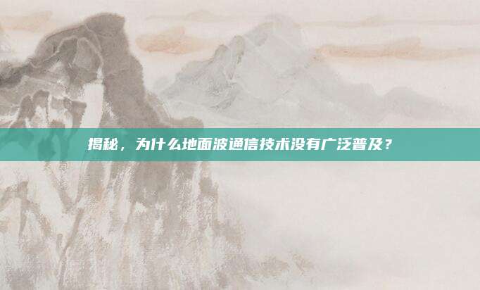 揭秘,为什么地面波通信技术没有广泛普及?