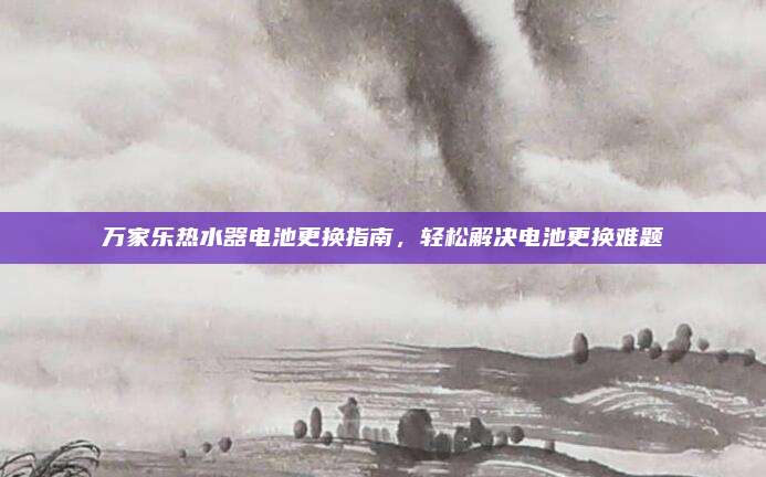 万家乐热水器电池更换指南,轻松解决电池更换难题