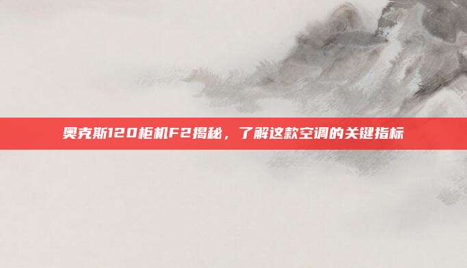 奥克斯120柜机F2揭秘,了解这款空调的关键指标