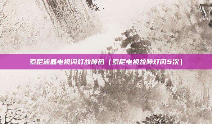 索尼液晶电视闪灯故障码（索尼电视故障灯闪5次）