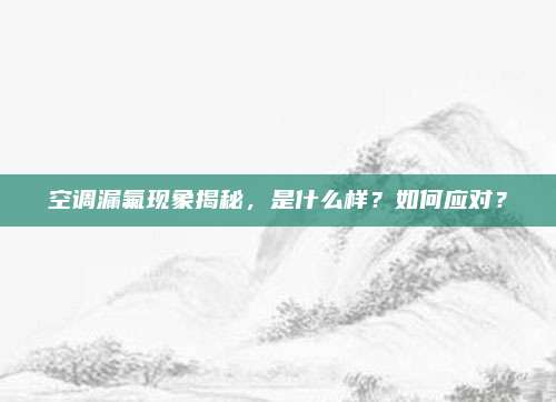 空调漏氟现象揭秘,是什么样?如何应对?