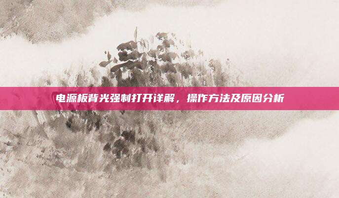 电源板背光强制打开详解,操作方法及原因分析