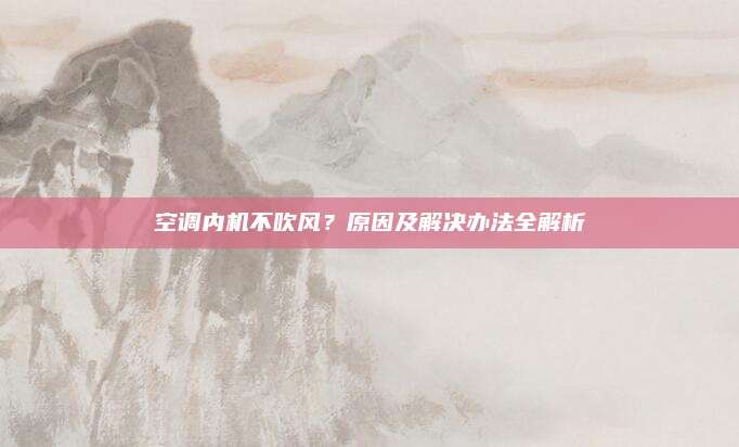 空调内机不吹风?原因及解决办法全解析