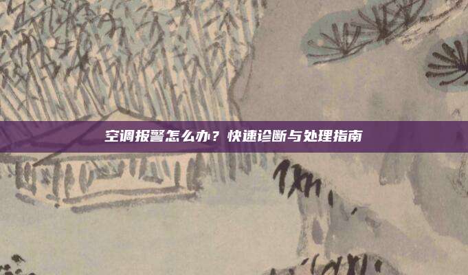 空调报警怎么办?快速诊断与处理指南