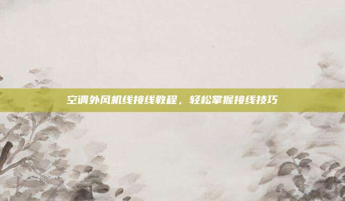 空调外风机线接线教程,轻松掌握接线技巧