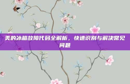 美的冰箱故障代码全解析,快速识别与解决常见问题