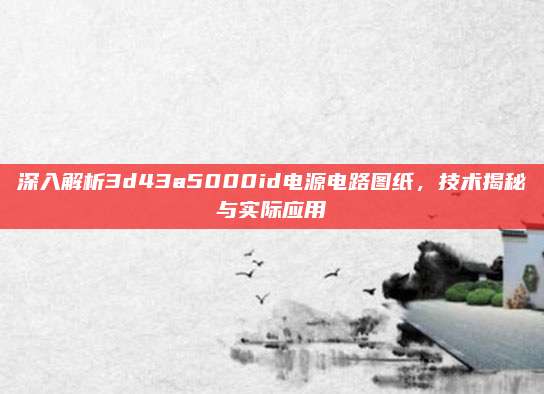 深入解析3d43a5000id电源电路图纸,技术揭秘与实际应用