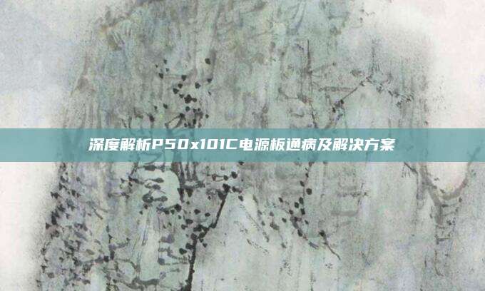 深度解析P50x101C电源板通病及解决方案