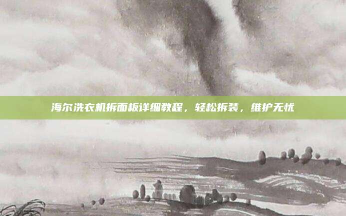 海尔洗衣机拆面板详细教程,轻松拆装,维护无忧