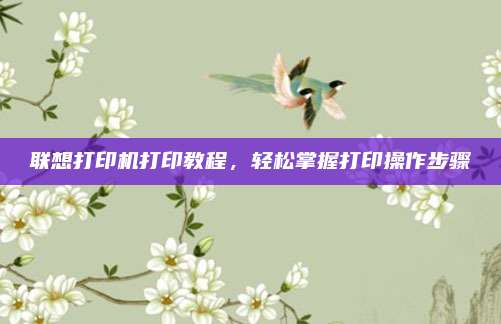 联想打印机打印教程,轻松掌握打印操作步骤