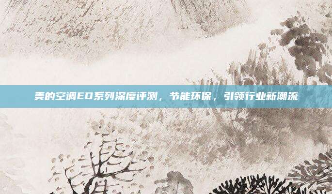 美的空调ED系列深度评测,节能环保,引领行业新潮流
