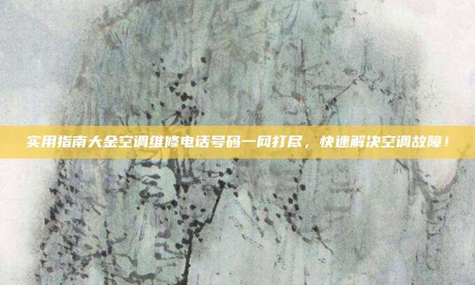 实用指南大金空调维修电话号码一网打尽,快速解决空调故障!
