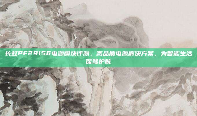 长虹PF29156电源膜块评测,高品质电源解决方案,为智能生活保驾护航