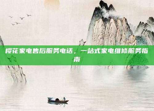 樱花家电售后服务电话,一站式家电维修服务指南