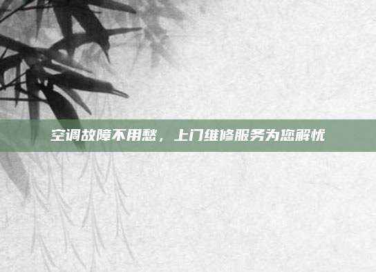 空调故障不用愁,上门维修服务为您解忧