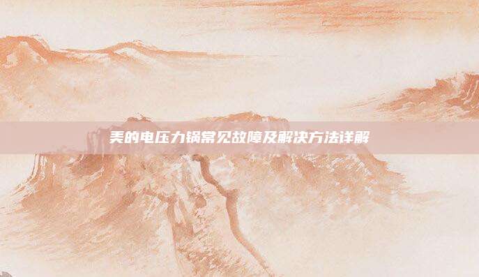 美的电压力锅常见故障及解决方法详解