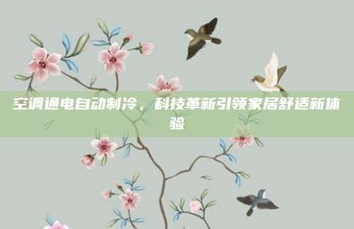 空调通电自动制冷,科技革新引领家居舒适新体验
