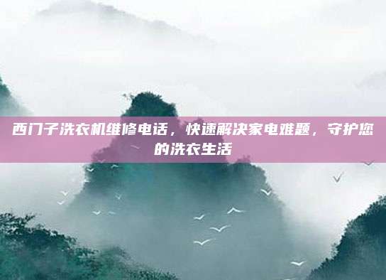 西门子洗衣机维修电话，快速解决家电难题，守护您的洗衣生活