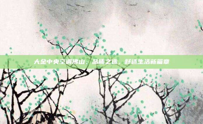 大金中央空调佛山,品质之选,舒适生活新篇章