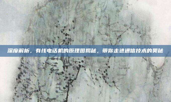 深度解析,有线电话机的原理图揭秘,带你走进通信技术的奥秘