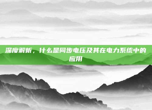 深度解析,什么是同步电压及其在电力系统中的应用