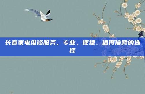 长春家电维修服务,专业、便捷、值得信赖的选择