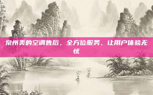 泉州美的空调售后,全方位服务,让用户体验无忧