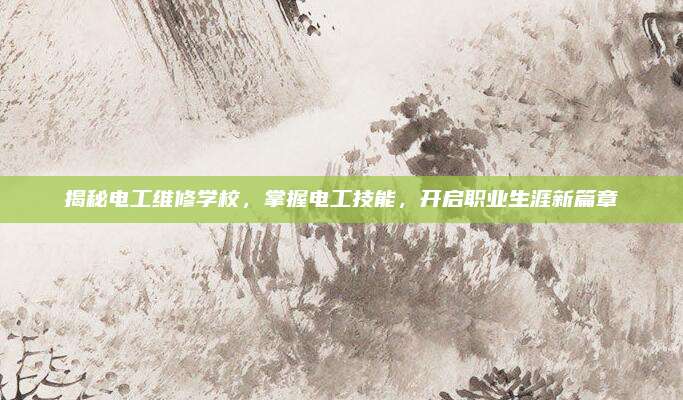 揭秘电工维修学校,掌握电工技能,开启职业生涯新篇章