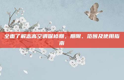 全面了解志高空调保修期,期限、范围及使用指南