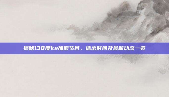 揭秘138度ku加密节目,播出时间及最新动态一览