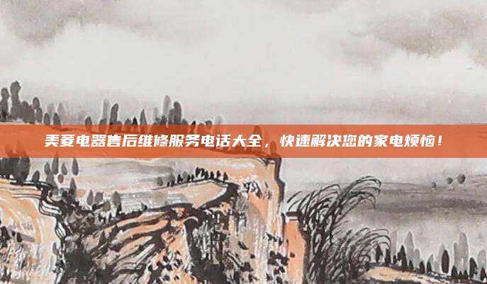美菱电器售后维修服务电话大全,快速解决您的家电烦恼!