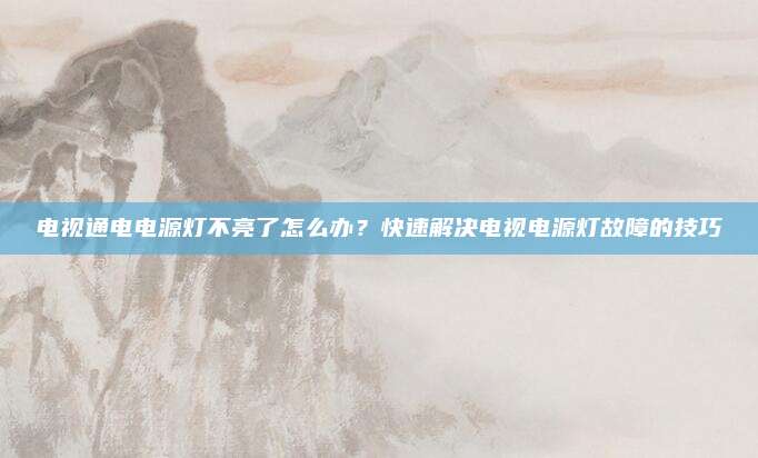 电视通电电源灯不亮了怎么办?快速解决电视电源灯故障的技巧