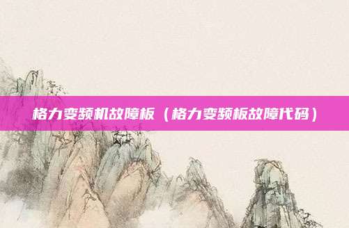 格力变频机故障板（格力变频板故障代码）