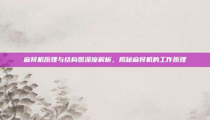 麻将机原理与结构图深度解析,揭秘麻将机的工作原理