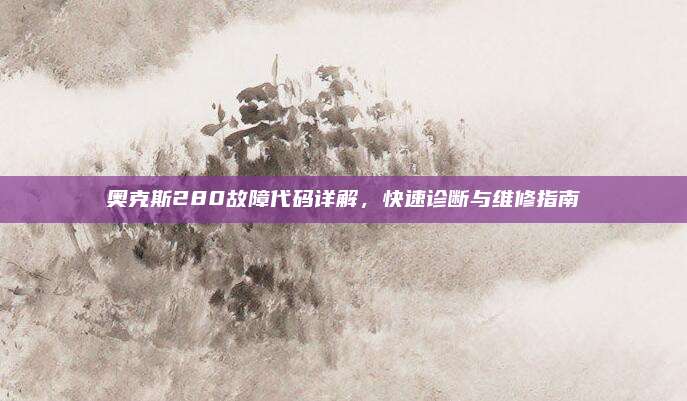 奥克斯280故障代码详解,快速诊断与维修指南