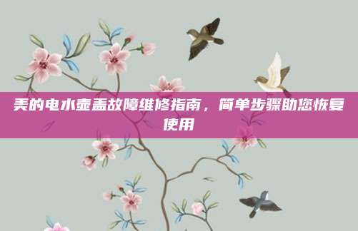 美的电水壶盖故障维修指南,简单步骤助您恢复使用