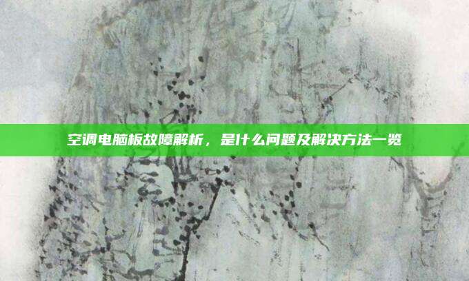 空调电脑板故障解析,是什么问题及解决方法一览