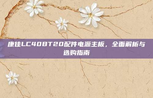 康佳LC40BT20配件电源主板,全面解析与选购指南